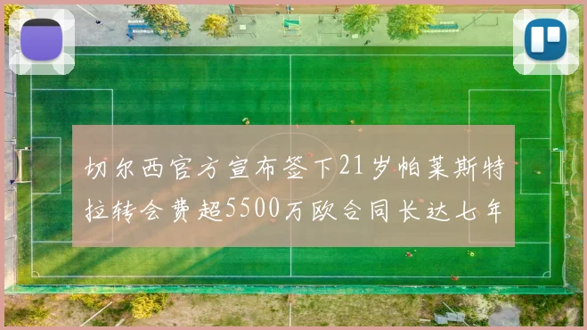 切尔西官方宣布签下21岁帕莱斯特拉转会费超5500万欧合同长达七年