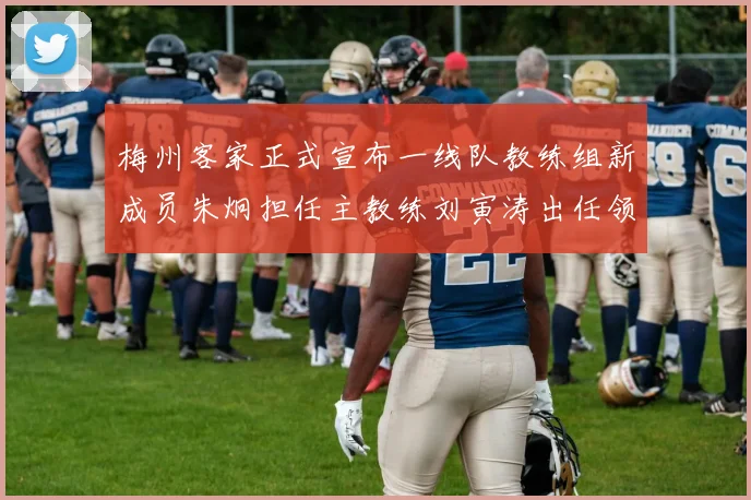 梅州客家正式宣布一线队教练组新成员朱炯担任主教练刘寅涛出任领队