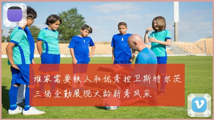 谁家需要铁人和优秀控卫斯特尔茨三场全勤展现大龄新秀风采