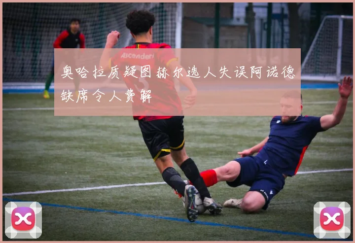 奥哈拉质疑图赫尔选人失误阿诺德缺席令人费解